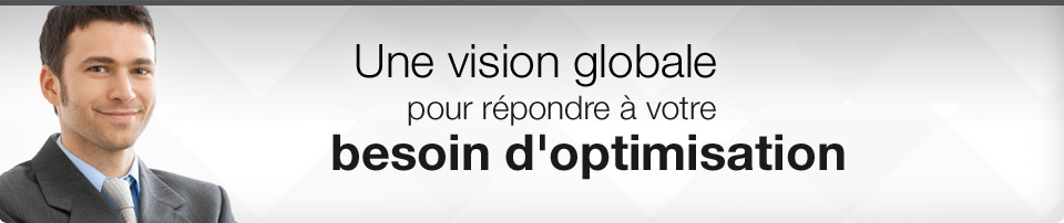 Une vision globale pour répondre à votre besoin d'optimisation